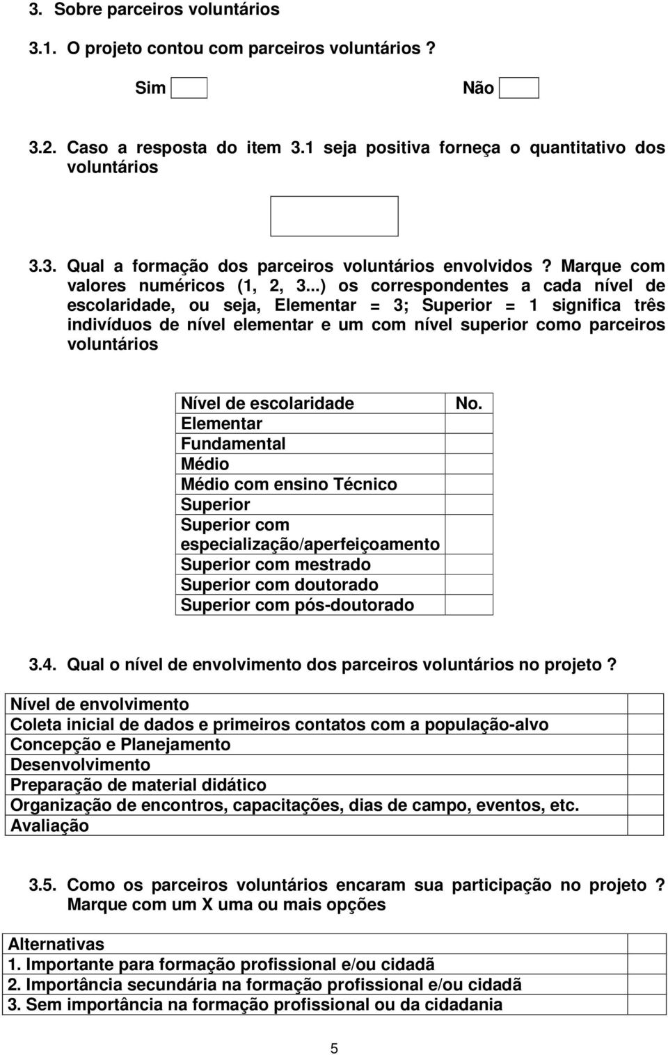 ..) os correspondentes a cada nível de escolaridade, ou seja, Elementar = 3; Superior = 1 significa três indivíduos de nível elementar e um com nível superior como parceiros voluntários Nível de