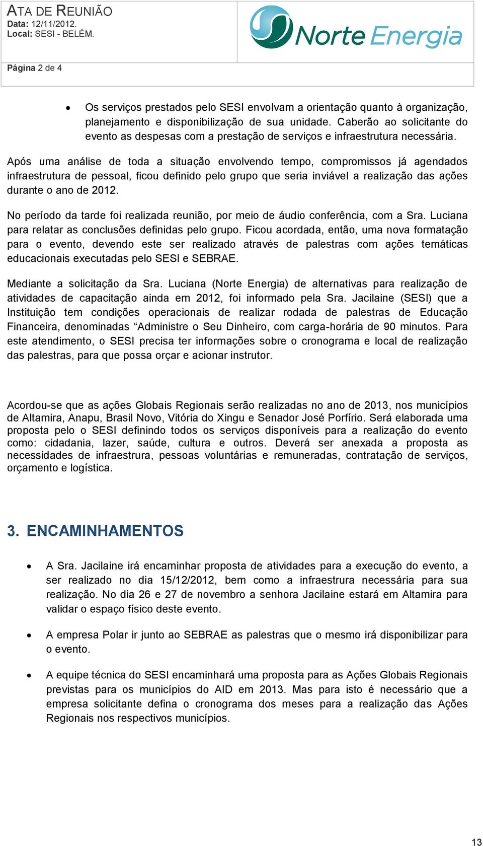 Após uma análise de toda a situação envolvendo tempo, compromissos já agendados infraestrutura de pessoal, ficou definido pelo grupo que seria inviável a realização das ações durante o ano de 2012.