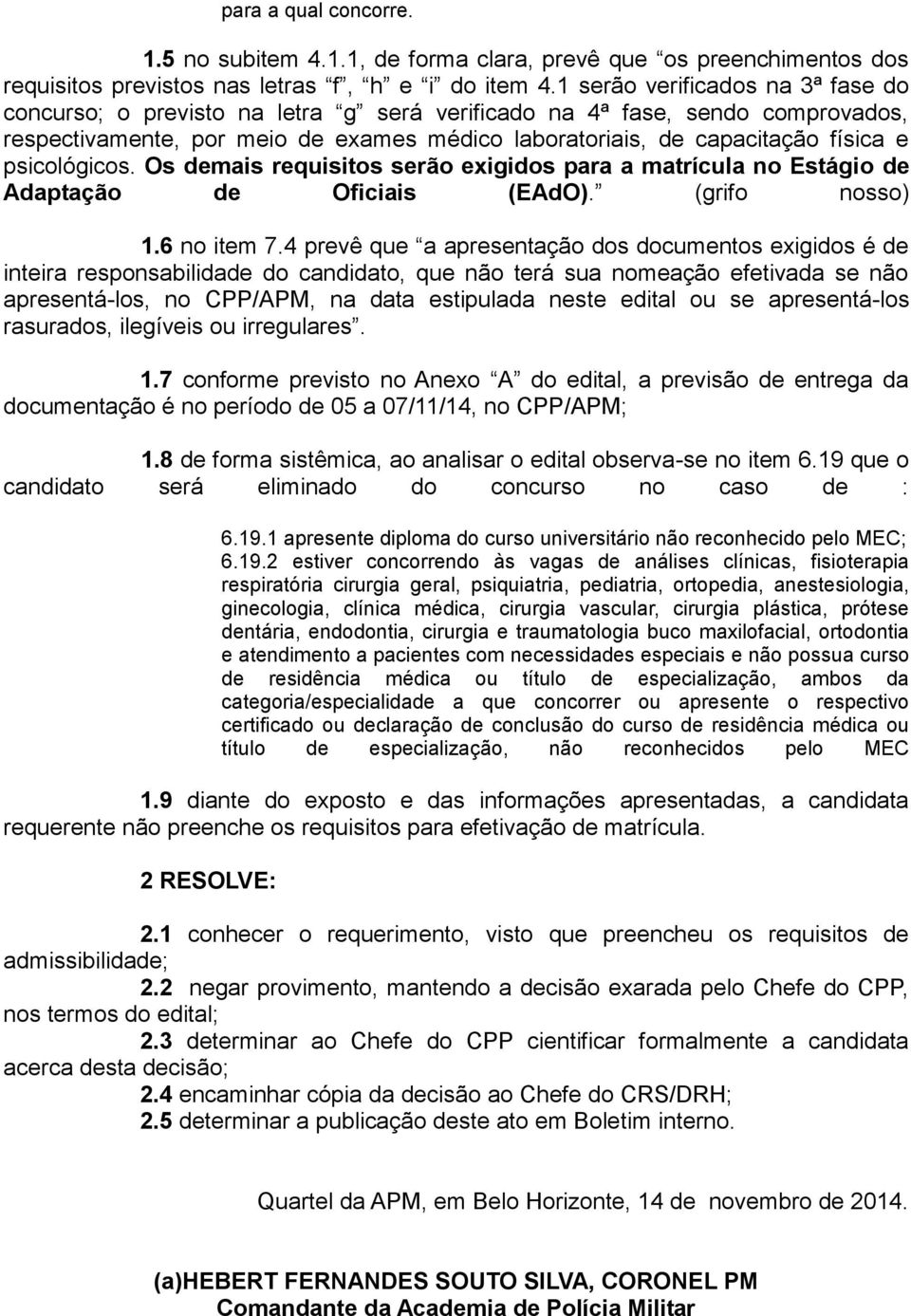 psicológicos. Os demais requisitos serão exigidos para a matrícula no Estágio de Adaptação de Oficiais (EAdO). (grifo nosso) 1.6 no item 7.