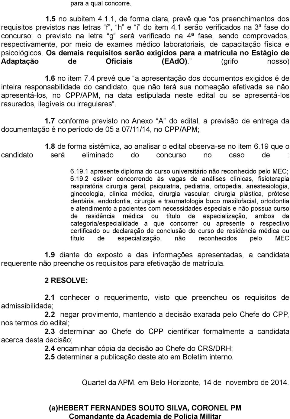 psicológicos. Os demais requisitos serão exigidos para a matrícula no Estágio de Adaptação de Oficiais (EAdO). (grifo nosso) 1.6 no item 7.