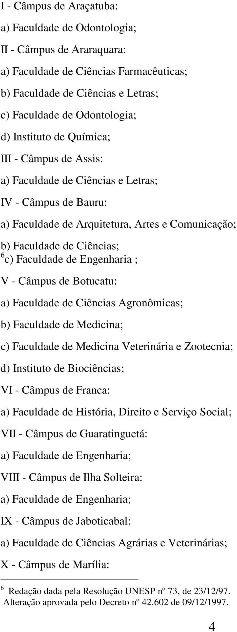 V - Câmpus de Botucatu: a) Faculdade de Ciências Agronômicas; b) Faculdade de Medicina; c) Faculdade de Medicina Veterinária e Zootecnia; d) Instituto de Biociências; VI - Câmpus de Franca: a)