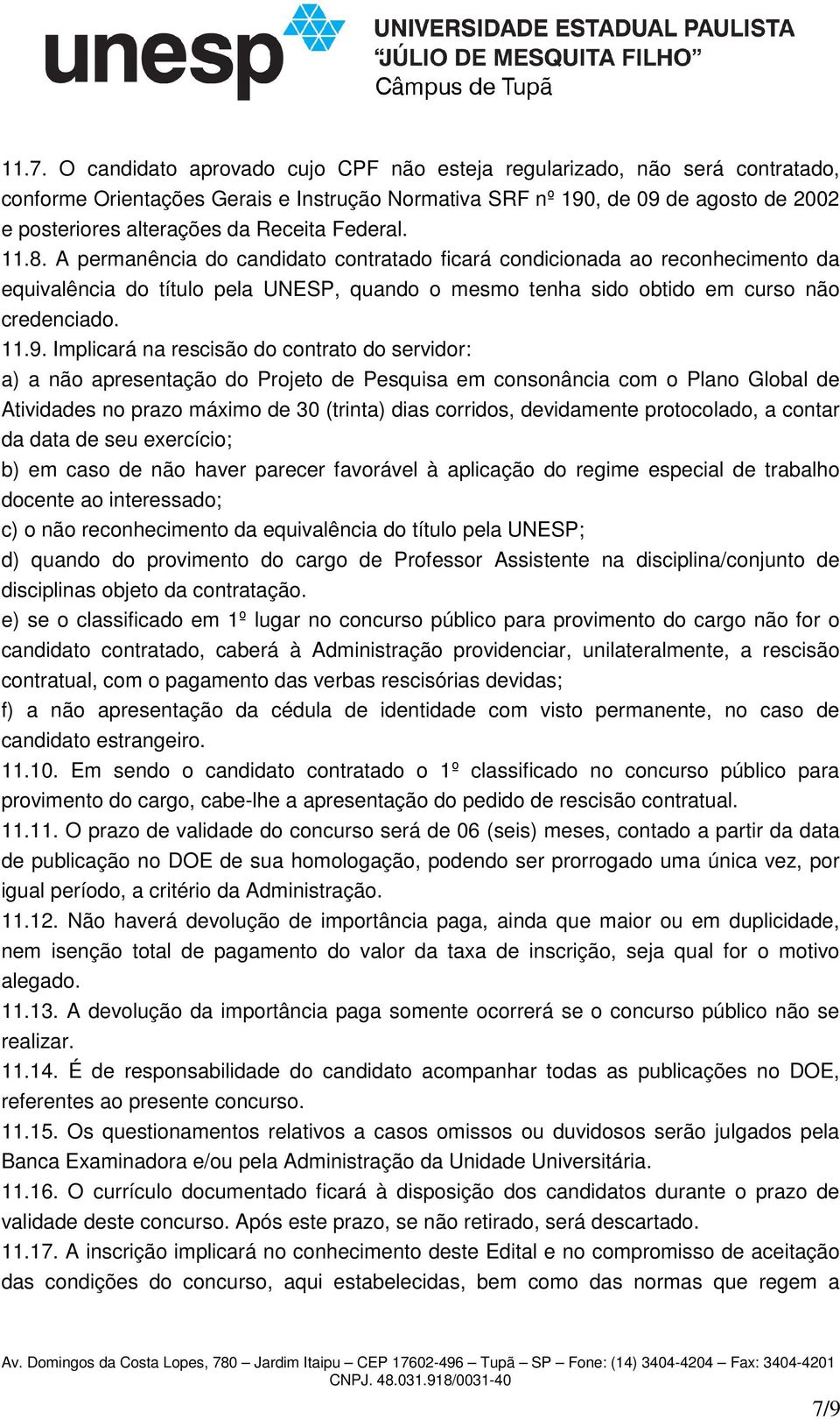 Implicará na rescisão do contrato do servidor: a) a não apresentação do Projeto de Pesquisa em consonância com o Plano Global de Atividades no prazo máximo de 30 (trinta) dias corridos, devidamente