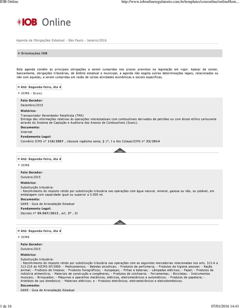 Apesar de conter, basicamente, obrigações tributárias, de âmbito estadual e municipal, a agenda não esgota outras determinações legais, relacionadas ou não com aquelas, a serem cumpridas em razão de