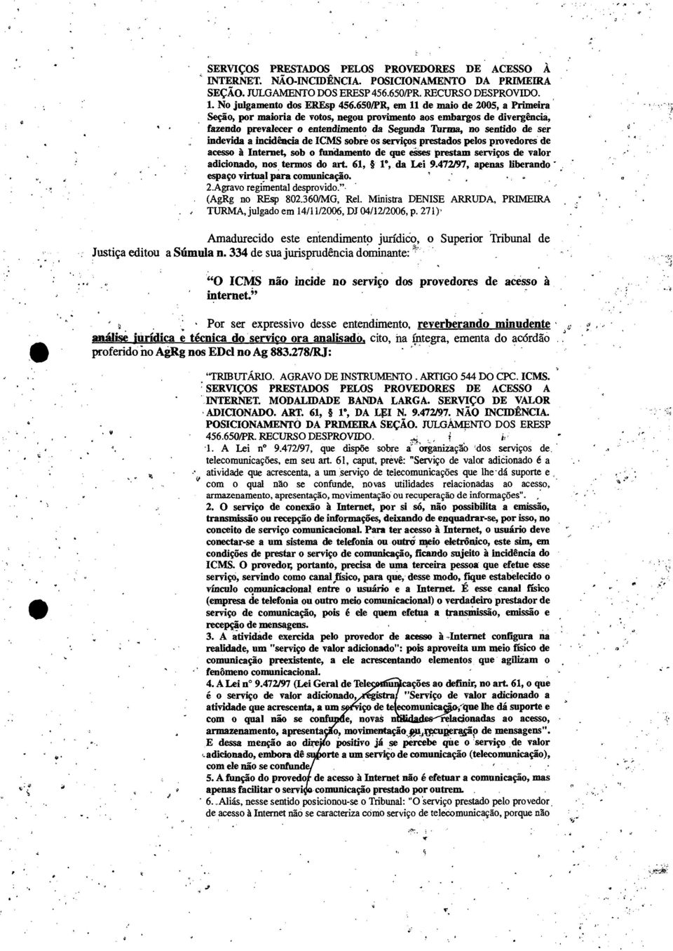 incidência de ICMS sobre os serviços prestados pelos provedores de acesso à Internet, sob o fundamento de que esses prestam serviços de valor adicionado, nos termos do art. 61,, 1, da Lei 9.