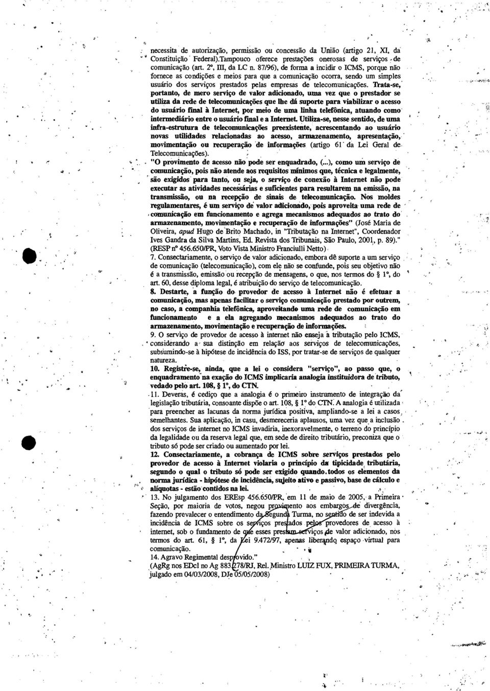 portanto, de mero serviço de valor adicionado, uma vez que o prestador se utiliza da rede de telecomunicações que lhe dá suporte para viabilizar o acesso do usuário final à Internet, por meio de uma