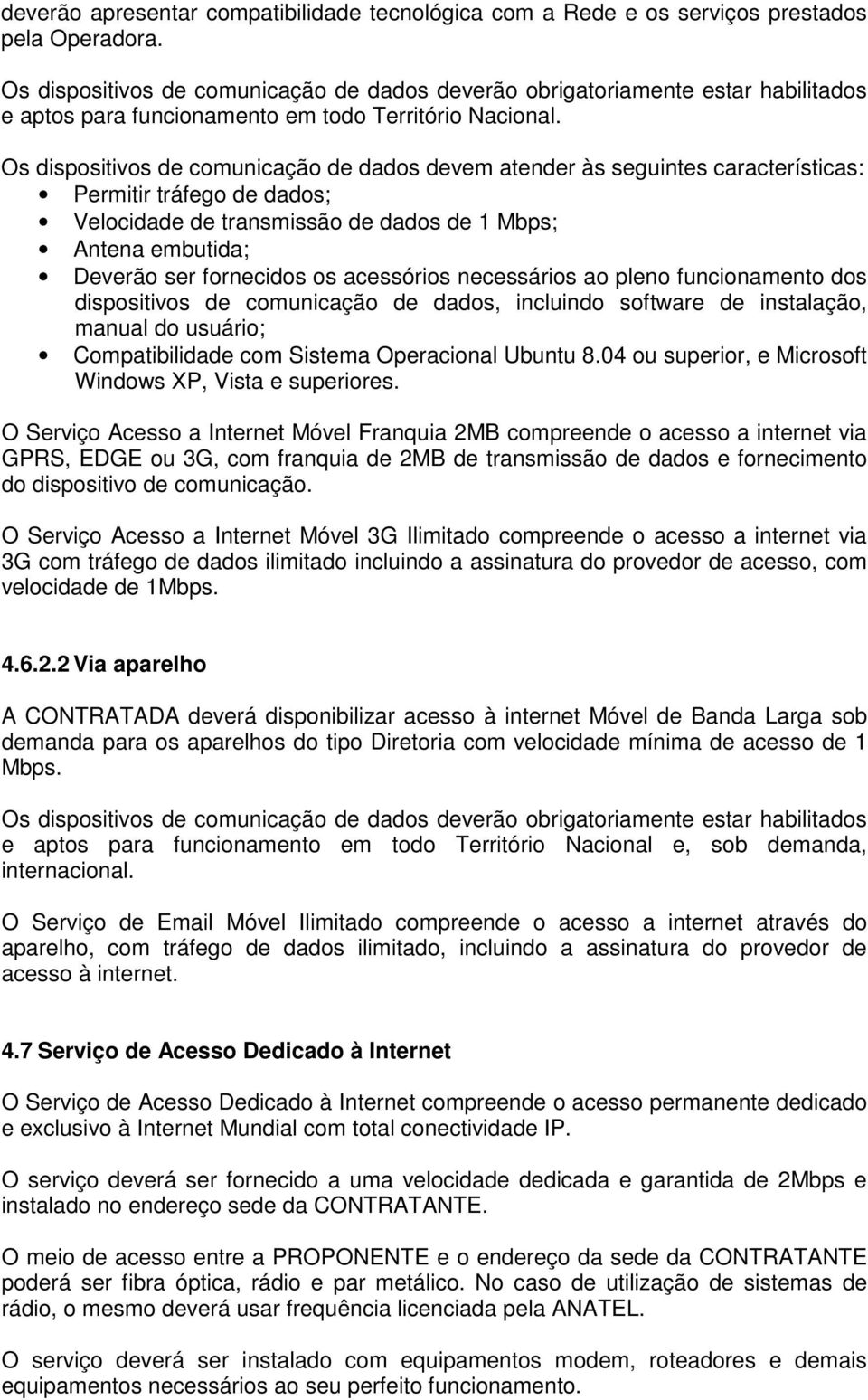 Os dispositivos de comunicação de dados devem atender às seguintes características: Permitir tráfego de dados; Velocidade de transmissão de dados de 1 Mbps; Antena embutida; Deverão ser fornecidos os