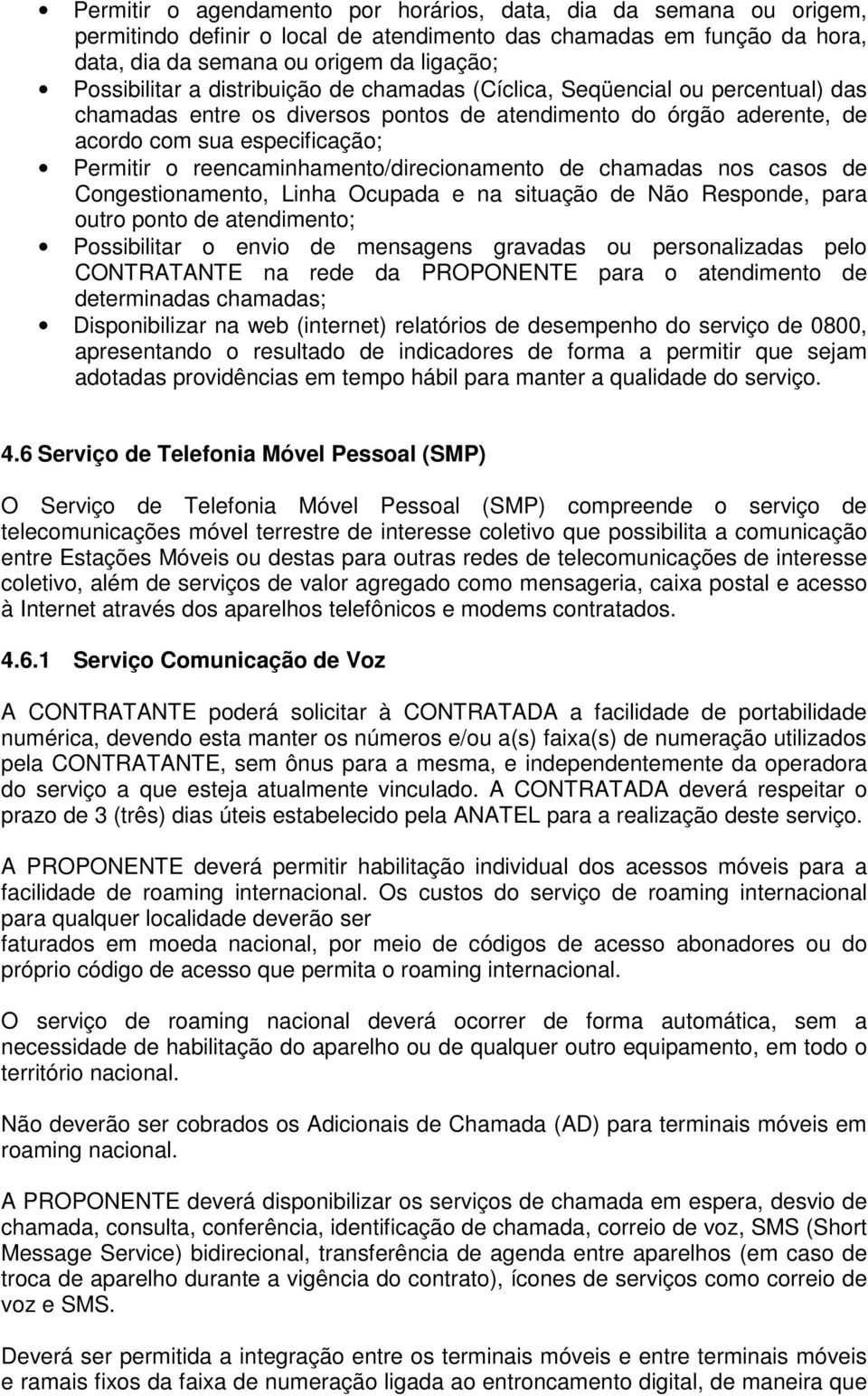 reencaminhamento/direcionamento de chamadas nos casos de Congestionamento, Linha Ocupada e na situação de Não Responde, para outro ponto de atendimento; Possibilitar o envio de mensagens gravadas ou