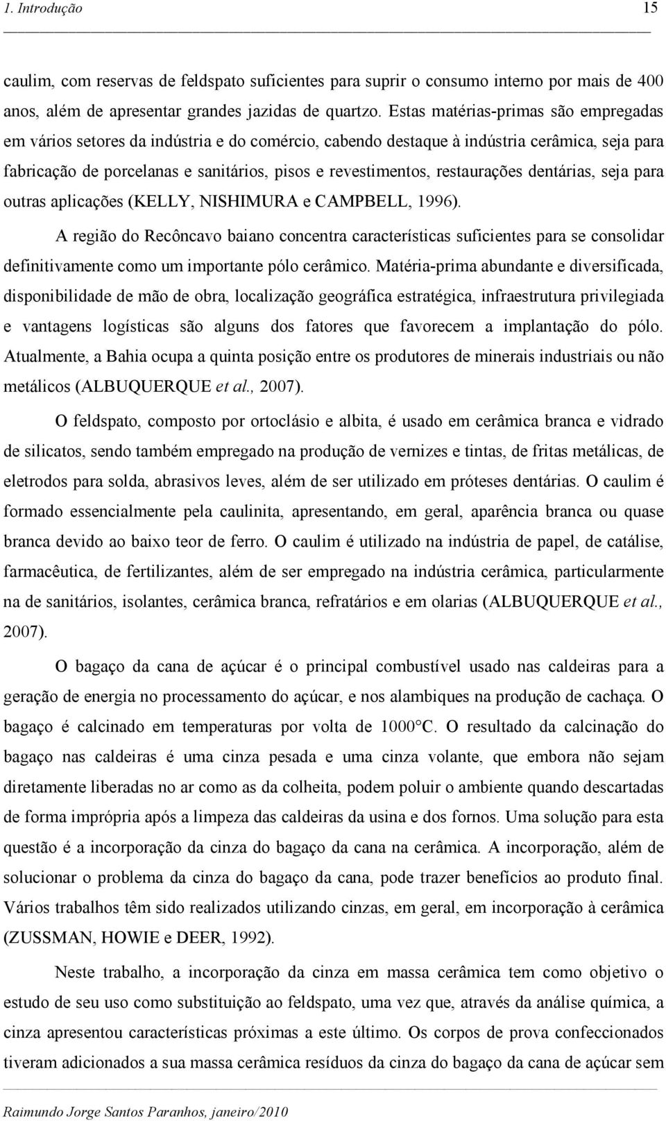 restaurações dentárias, seja para outras aplicações (KELLY, NISHIMURA e CAMPBELL, 1996).