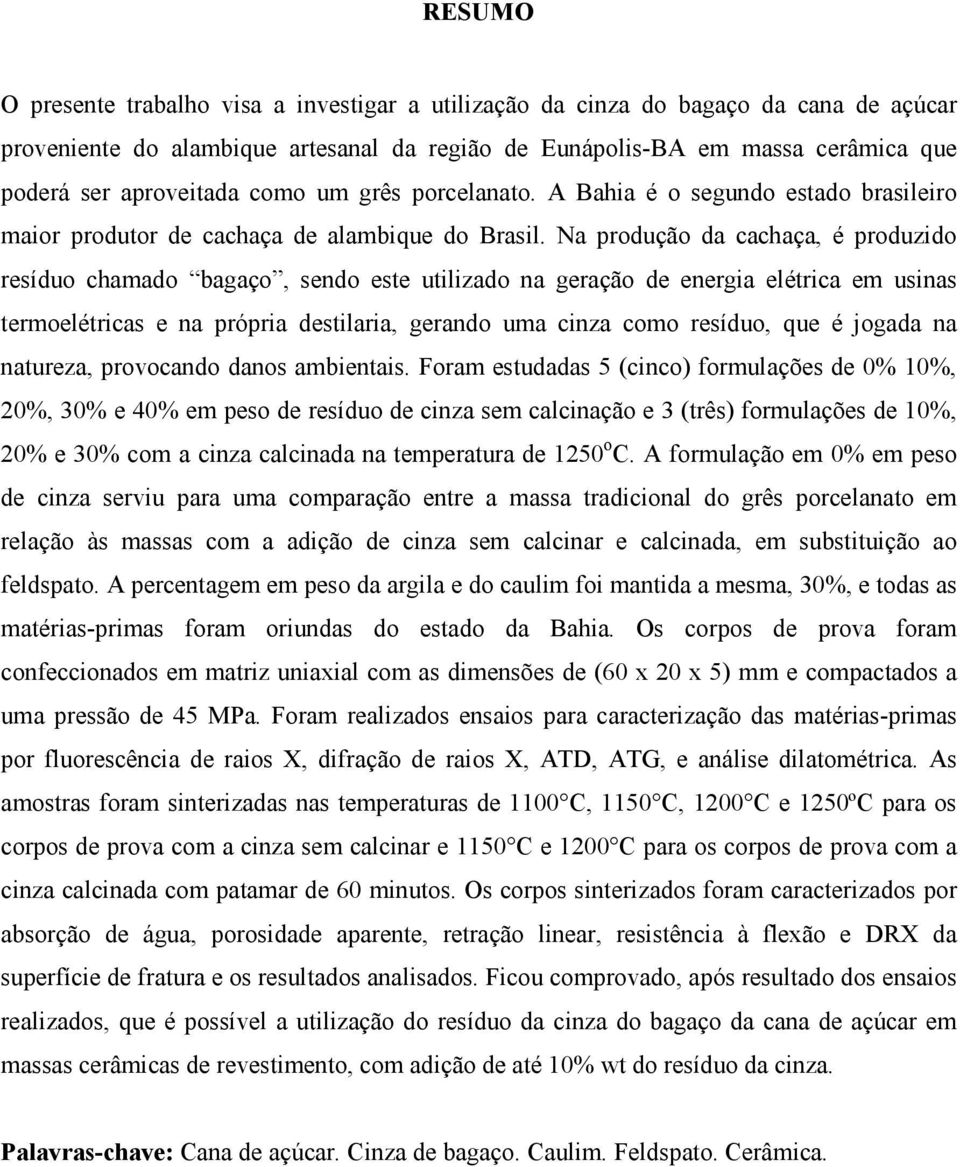 Na produção da cachaça, é produzido resíduo chamado bagaço, sendo este utilizado na geração de energia elétrica em usinas termoelétricas e na própria destilaria, gerando uma cinza como resíduo, que é