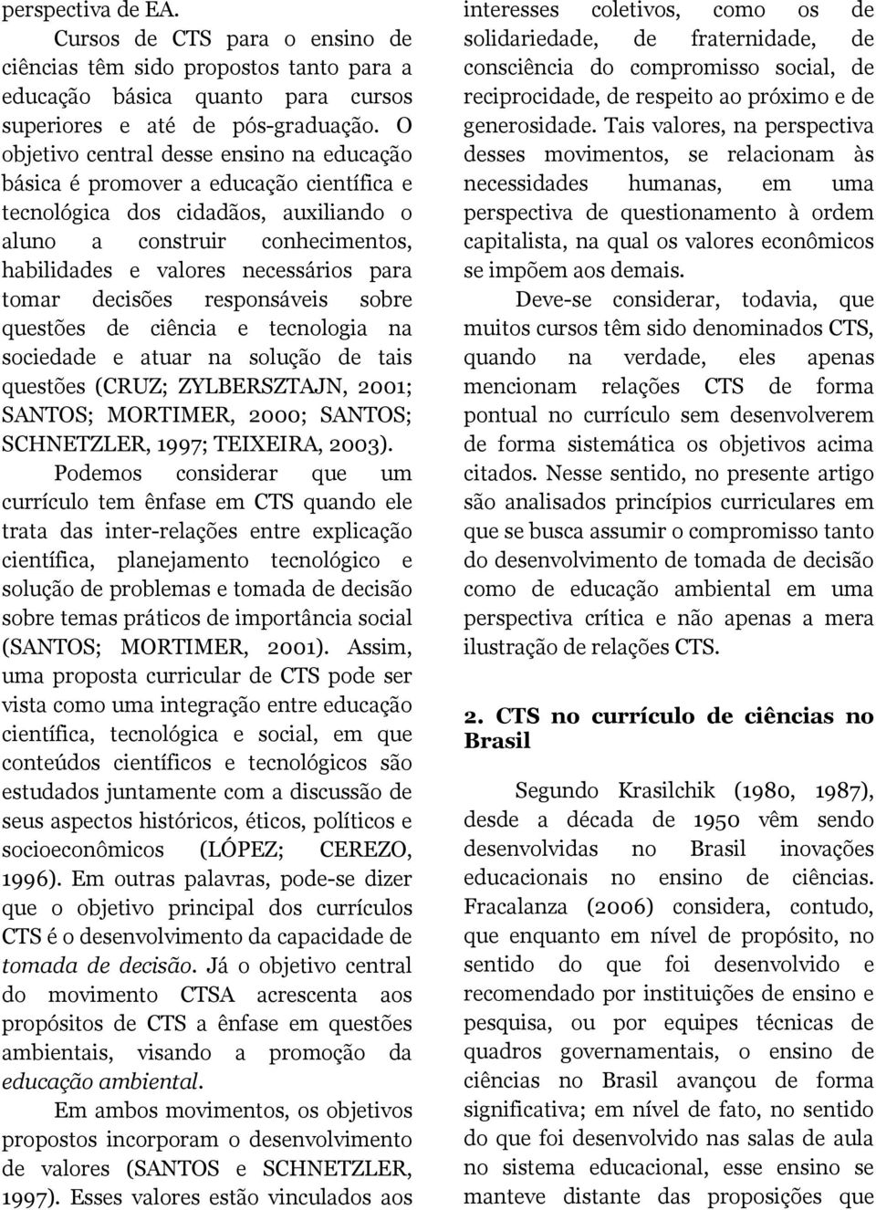 tomar decisões responsáveis sobre questões de ciência e tecnologia na sociedade e atuar na solução de tais questões (CRUZ; ZYLBERSZTAJN, 2001; SANTOS; MORTIMER, 2000; SANTOS; SCHNETZLER, 1997;