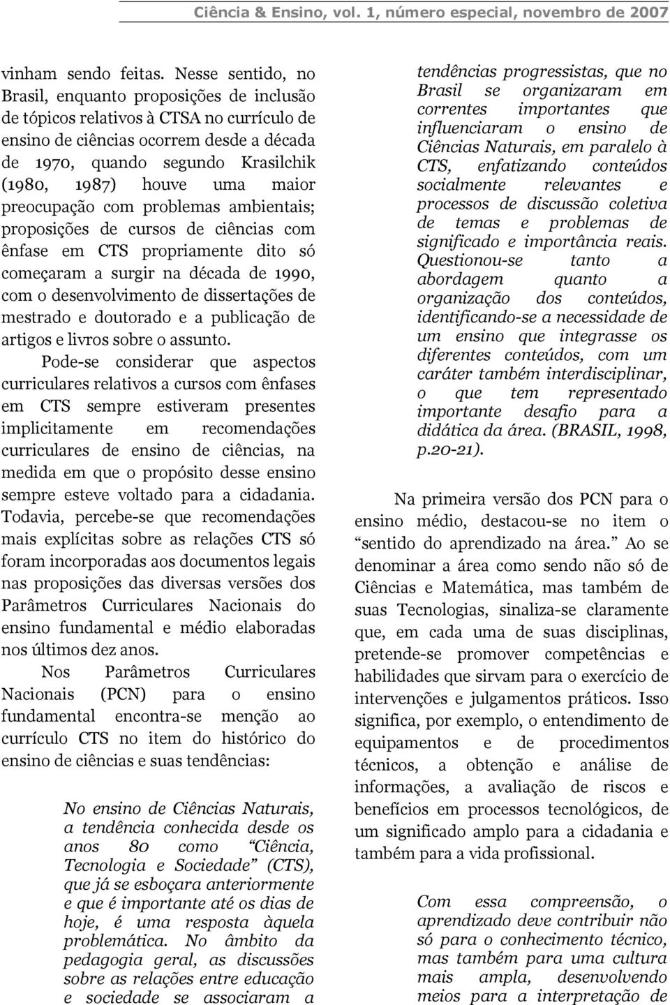 uma maior preocupação com problemas ambientais; proposições de cursos de ciências com ênfase em CTS propriamente dito só começaram a surgir na década de 1990, com o desenvolvimento de dissertações de