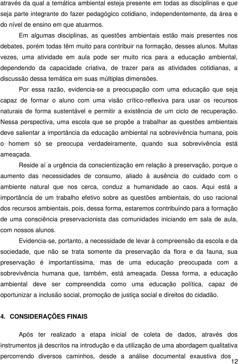 Muitas vezes, uma atividade em aula pode ser muito rica para a educação ambiental, dependendo da capacidade criativa, de trazer para as atividades cotidianas, a discussão dessa temática em suas