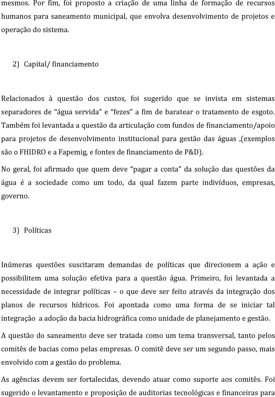 Também foi levantada a questão da articulação com fundos de financiamento/apoio para projetos de desenvolvimento institucional para gestão das águas,(exemplos são o FHIDRO e a Fapemig, e fontes de