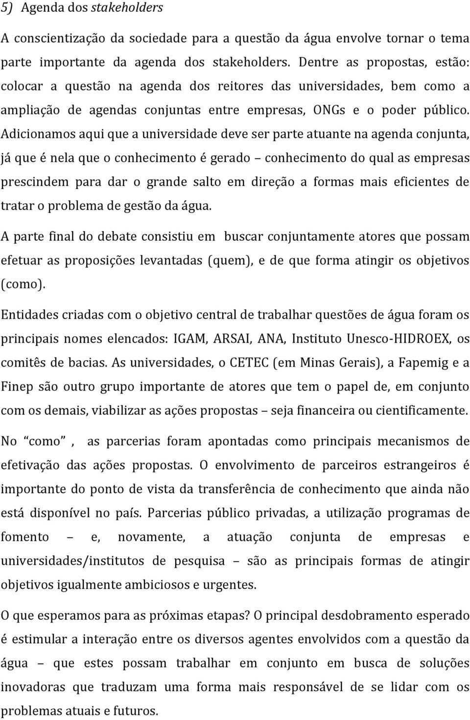 Adicionamos aqui que a universidade deve ser parte atuante na agenda conjunta, já que é nela que o conhecimento é gerado conhecimento do qual as empresas prescindem para dar o grande salto em direção