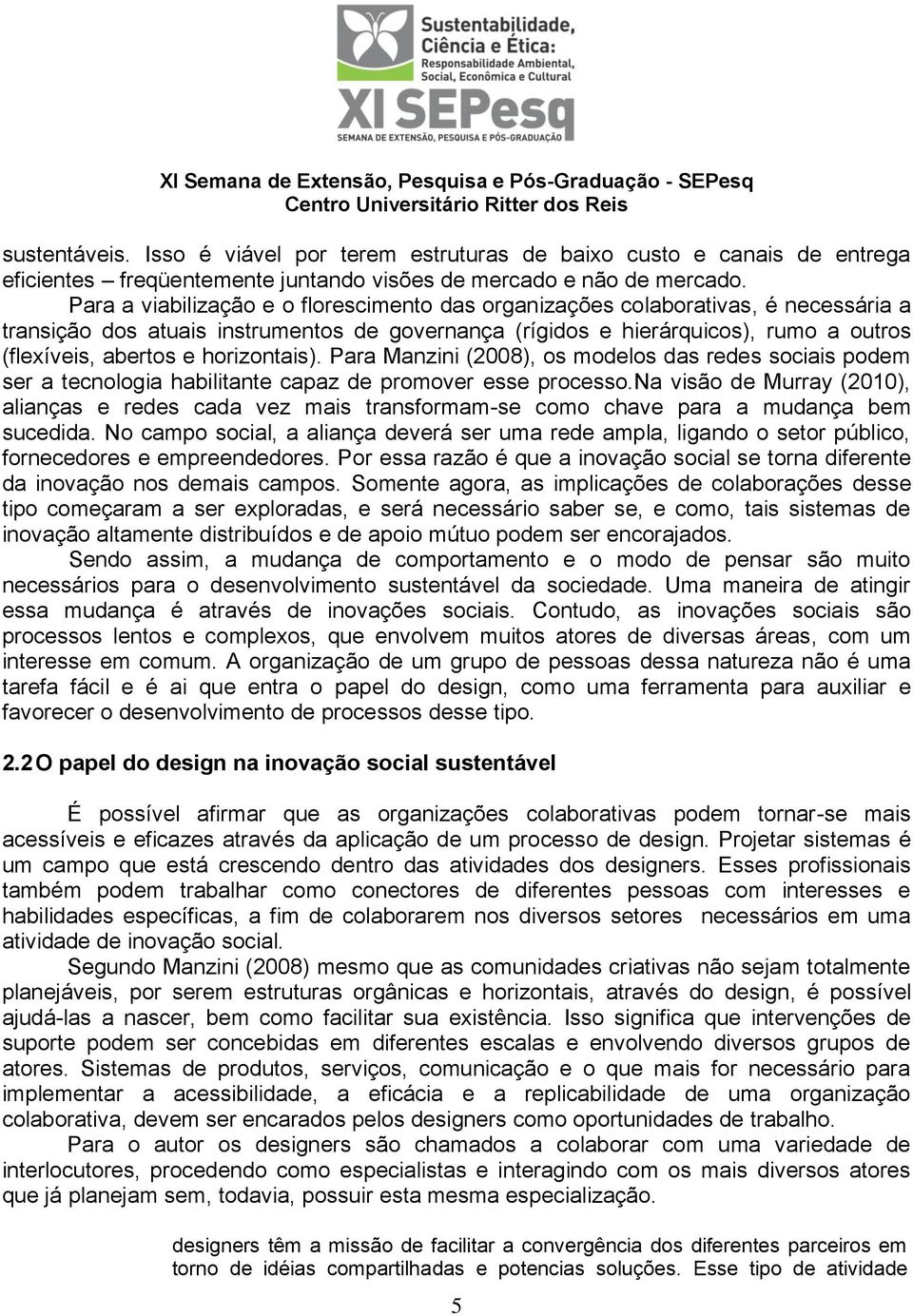 horizontais). Para Manzini (2008), os modelos das redes sociais podem ser a tecnologia habilitante capaz de promover esse processo.