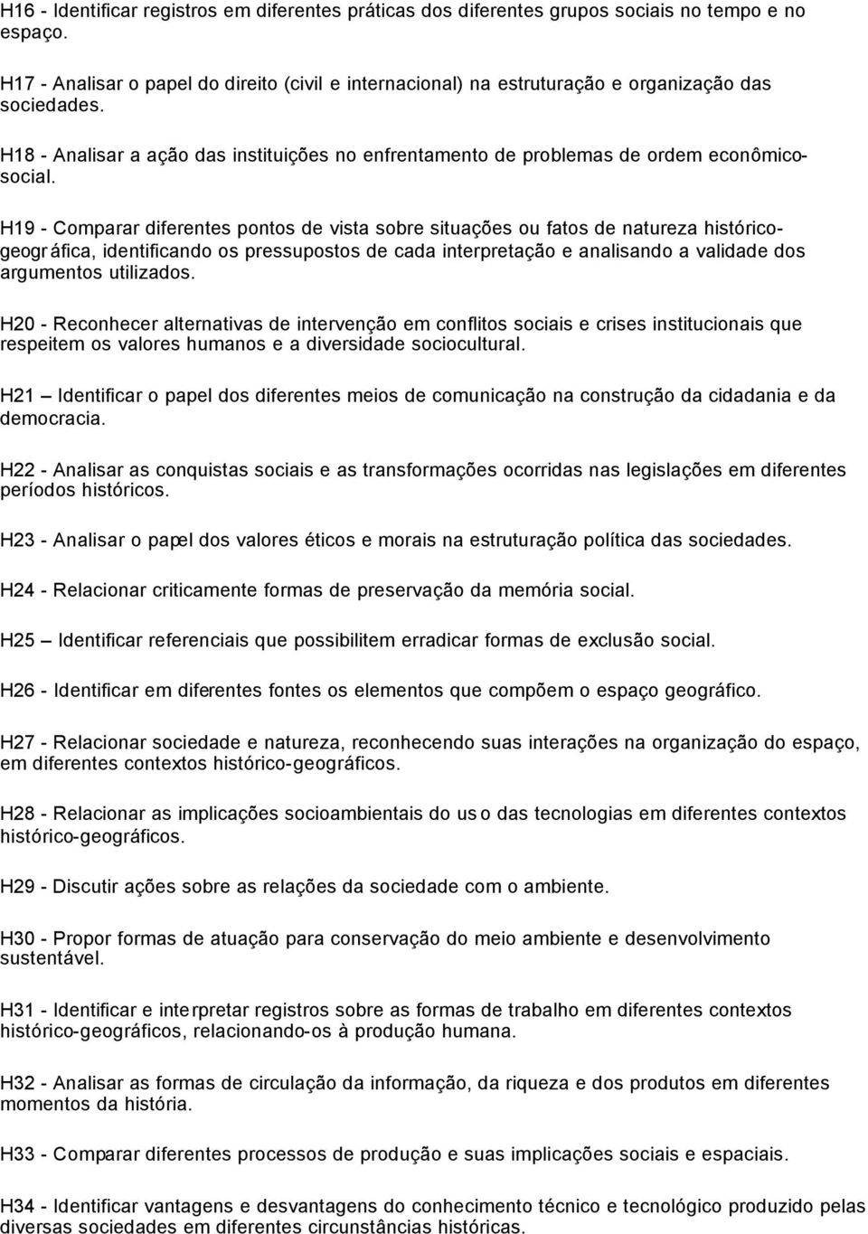 H19 - Comparar diferentes pontos de vista sobre situações ou fatos de natureza históricogeogr áfica, identificando os pressupostos de cada interpretação e analisando a validade dos argumentos