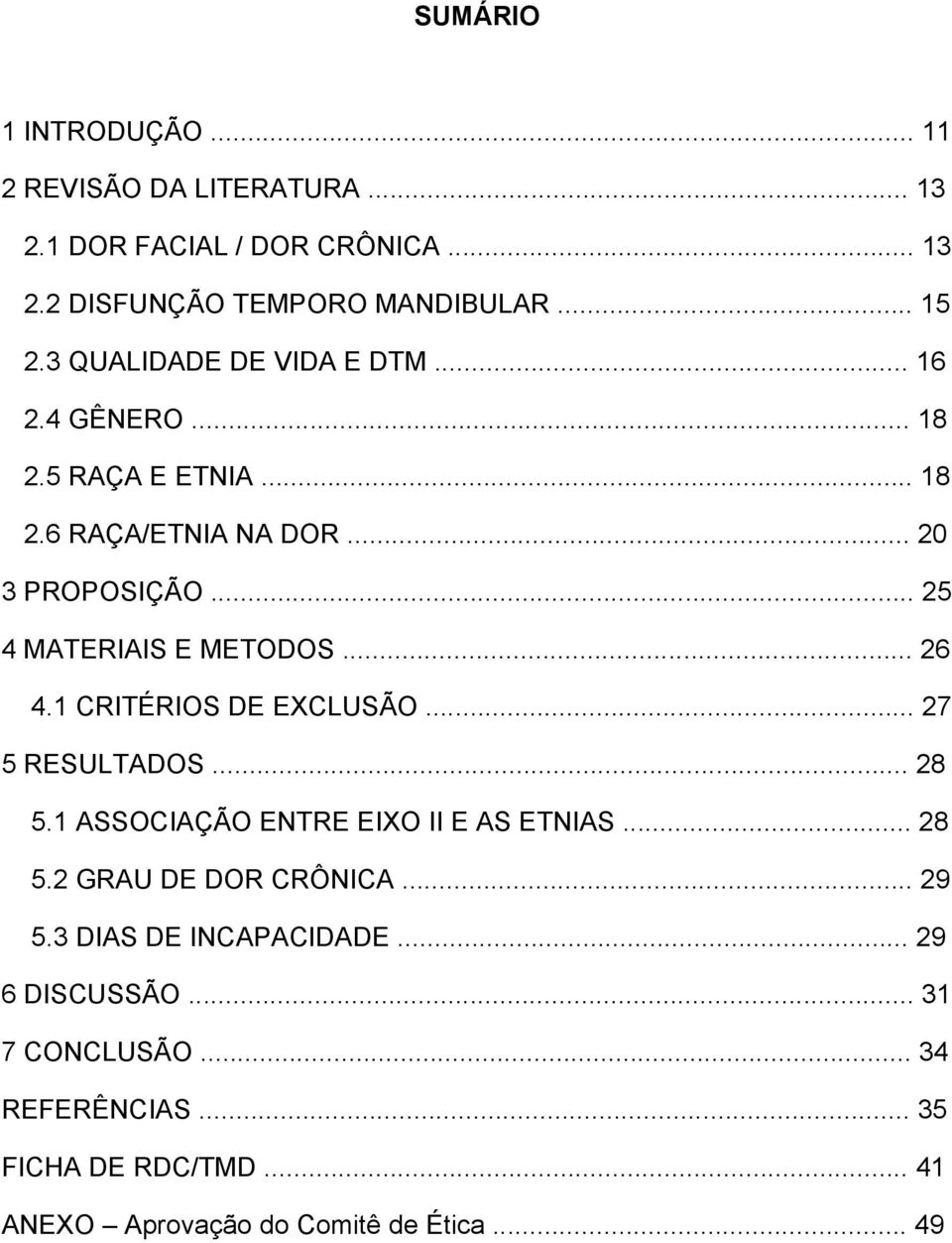 .. 26 4.1 CRITÉRIOS DE EXCLUSÃO... 27 5 RESULTADOS... 28 5.1 ASSOCIAÇÃO ENTRE EIXO II E AS ETNIAS... 28 5.2 GRAU DE DOR CRÔNICA... 29 5.