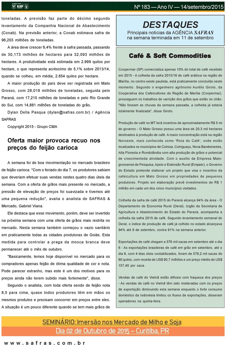 999 quilos por hectare, o que representa acréscimo de 5,1% sobre 2013/14, quando se colheu, em média, 2.854 quilos por hectare.