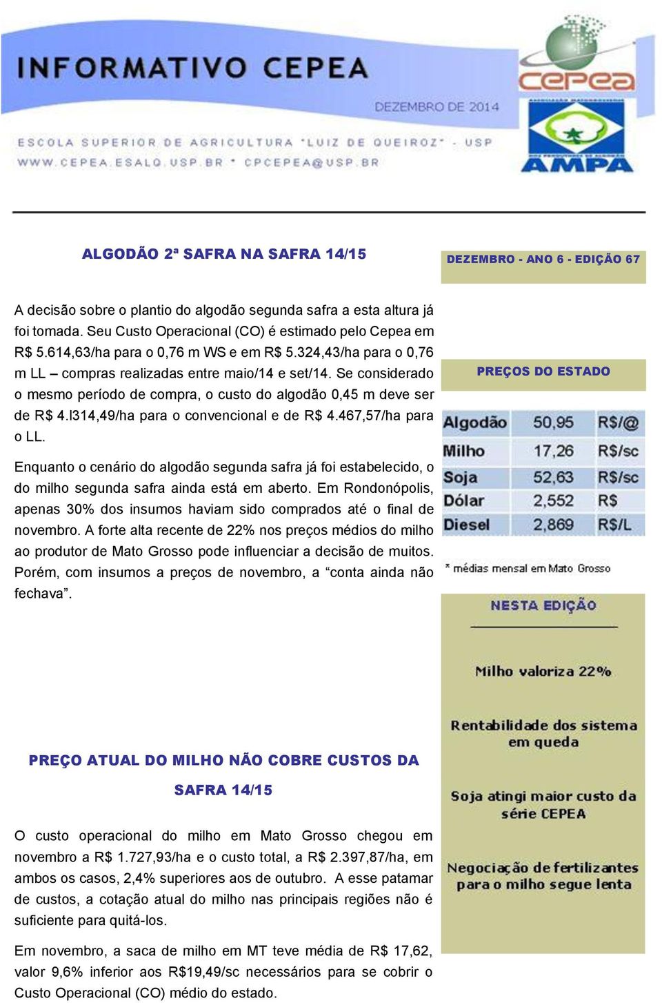 l314,49/ha para o convencional e de R$ 4.467,57/ha para o LL. PREÇOS DO ESTADO Enquanto o cenário do algodão segunda safra já foi estabelecido, o do milho segunda safra ainda está em aberto.