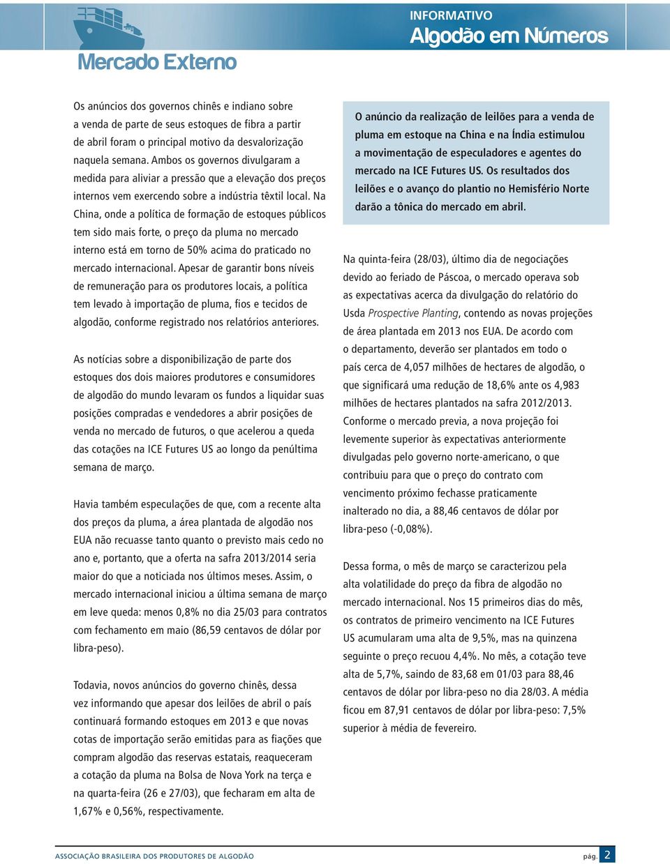 Na China, onde a política de formação de estoques públicos tem sido mais forte, o preço da pluma no mercado interno está em torno de 50% acima do praticado no mercado internacional.