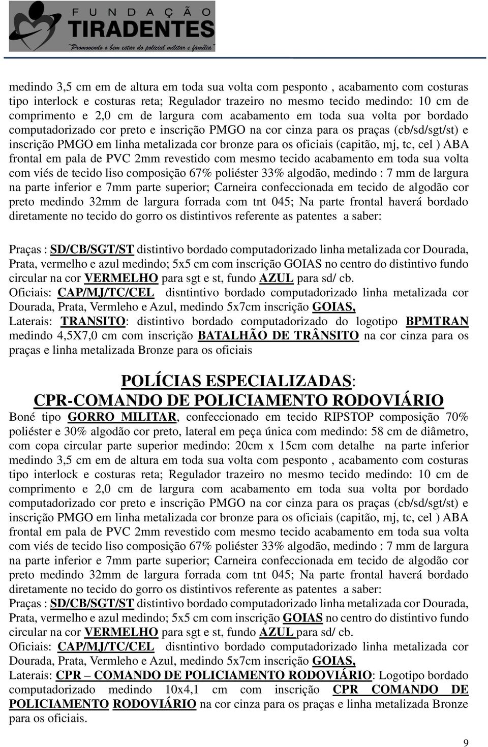 oficiais (capitão, mj, tc, cel ) ABA frontal em pala de PVC 2mm revestido com mesmo tecido acabamento em toda sua volta com viés de tecido liso composição 67% poliéster 33% algodão, medindo : 7 mm de