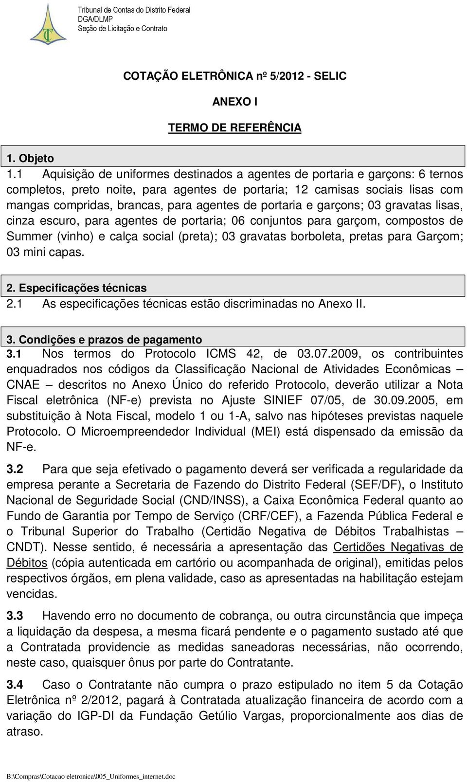 portaria e garçons; 03 gravatas lisas, cinza escuro, para agentes de portaria; 06 conjuntos para garçom, compostos de Summer (vinho) e calça social (preta); 03 gravatas borboleta, pretas para Garçom;