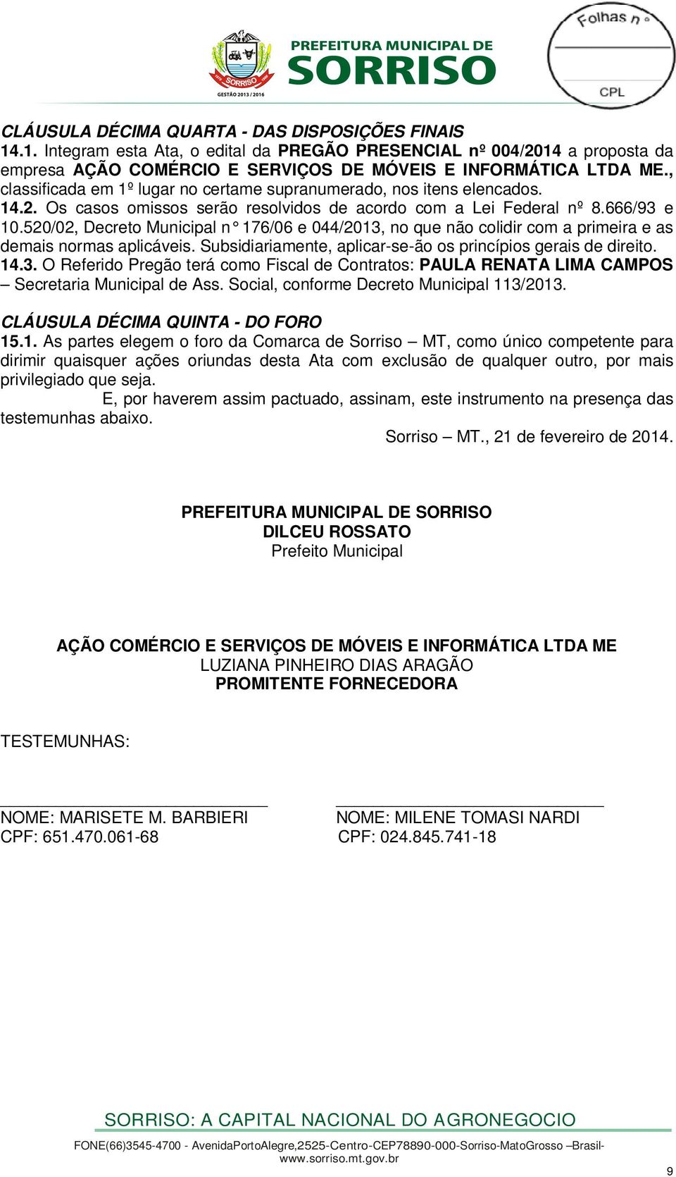 520/02, Decreto Municipal n 176/06 e 044/2013, no que não colidir com a primeira e as demais normas aplicáveis. Subsidiariamente, aplicar-se-ão os princípios gerais de direito. 14.3. O Referido Pregão terá como Fiscal de Contratos: PAULA RENATA LIMA CAMPOS Secretaria Municipal de Ass.