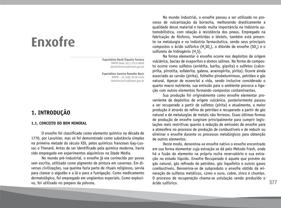 br O enxofre foi classificado como elemento químico na década de 1770, por Lavoisier, mas só foi demonstrado como substância simples na primeira metade do século XIX, pelos químicos franceses