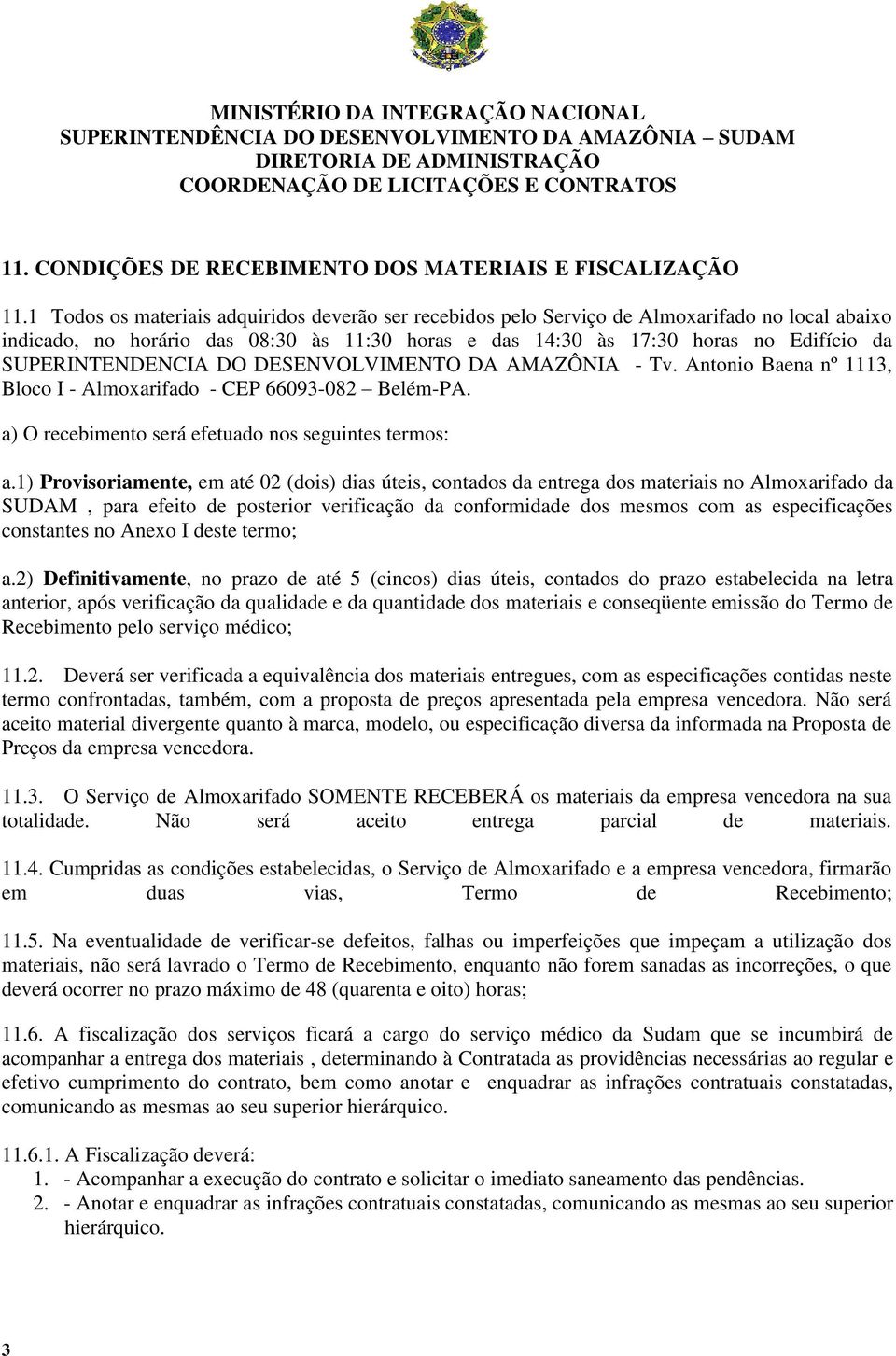 SUPERINTENDENCIA DO DESENVOLVIMENTO DA AMAZÔNIA - Tv. Antonio Baena nº 1113, Bloco I - Almoxarifado - CEP 66093-082 Belém-PA. a) O recebimento será efetuado nos seguintes termos: a.