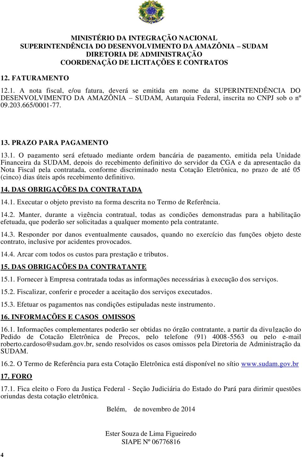 apresentação da Nota Fiscal pela contratada, conforme discriminado nesta Cotação Eletrônica, no prazo de até 05 (cinco) dias úteis após recebimento definitivo. 14