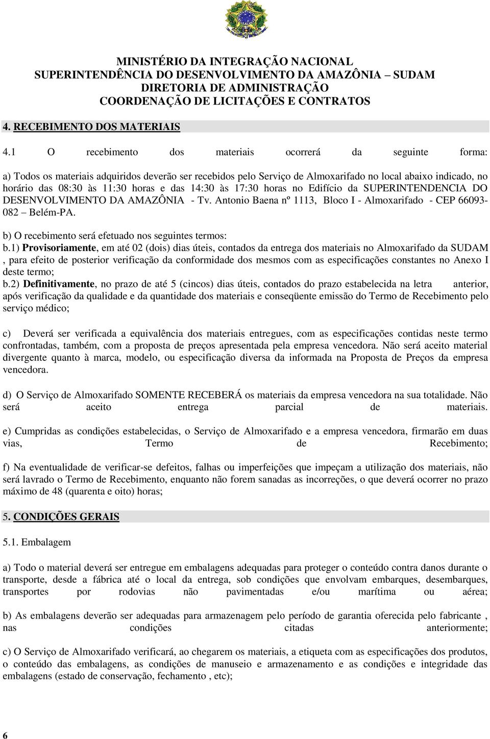 horas e das 14:30 às 17:30 horas no Edifício da SUPERINTENDENCIA DO DESENVOLVIMENTO DA AMAZÔNIA - Tv. Antonio Baena nº 1113, Bloco I - Almoxarifado - CEP 66093-082 Belém-PA.