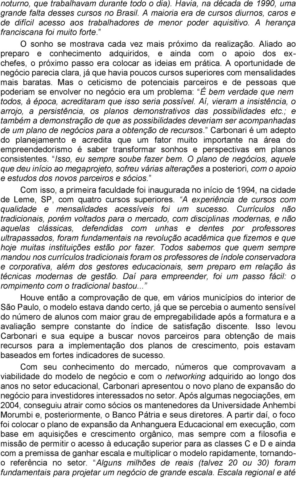 Aliado ao preparo e conhecimento adquiridos, e ainda com o apoio dos exchefes, o próximo passo era colocar as ideias em prática.