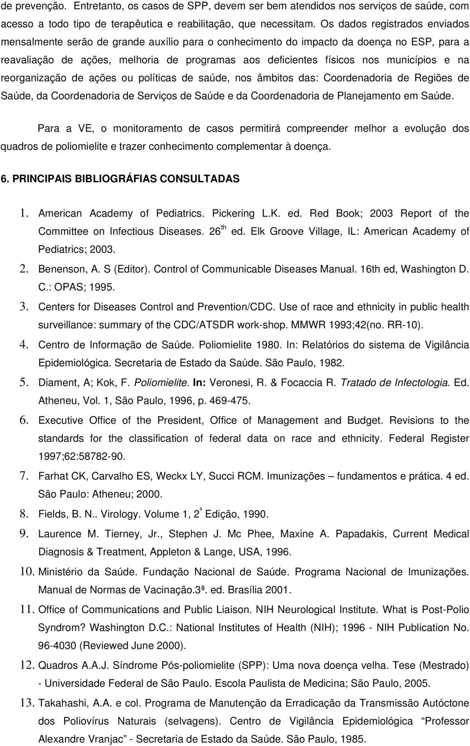 municípios e na reorganização de ações ou políticas de saúde, nos âmbitos das: Coordenadoria de Regiões de Saúde, da Coordenadoria de Serviços de Saúde e da Coordenadoria de Planejamento em Saúde.