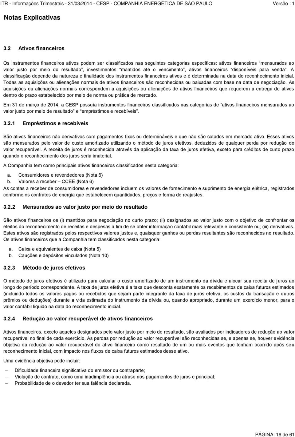 A classificação depende da natureza e finalidade dos instrumentos financeiros ativos e é determinada na data do reconhecimento inicial.