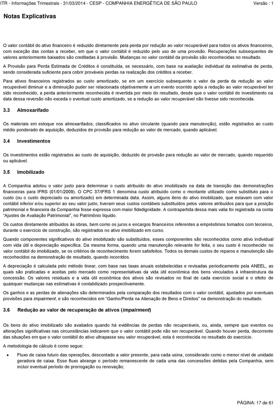 A Provisão para Perda Estimada de Créditos é constituída, se necessário, com base na avaliação individual da estimativa de perda, sendo considerada suficiente para cobrir prováveis perdas na