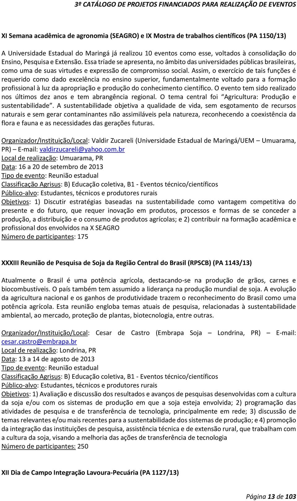 Assim, o exercício de tais funções é requerido como dado excelência no ensino superior, fundamentalmente voltado para a formação profissional à luz da apropriação e produção do conhecimento