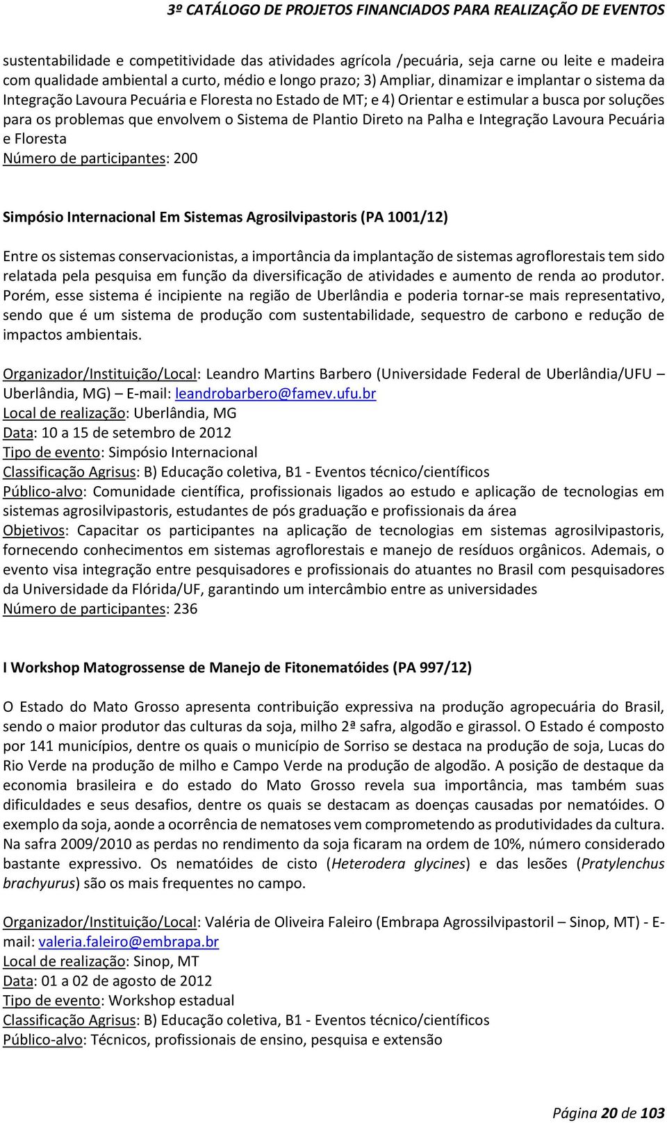 Pecuária e Floresta Número de participantes: 200 Simpósio Internacional Em Sistemas Agrosilvipastoris (PA 1001/12) Entre os sistemas conservacionistas, a importância da implantação de sistemas