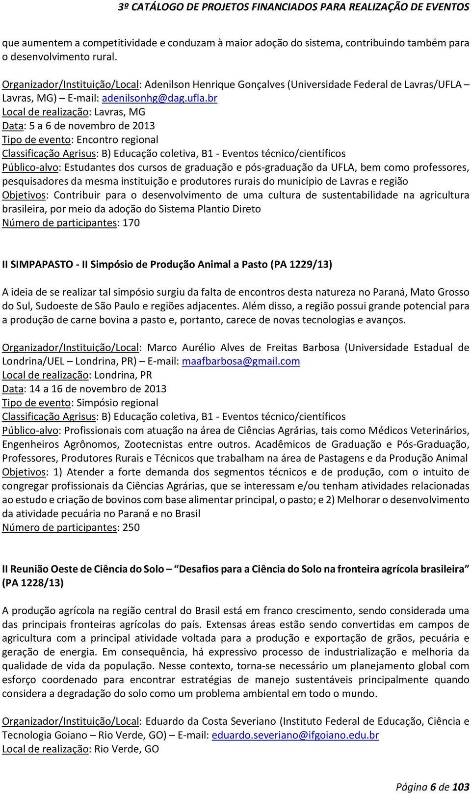 br Local de realização: Lavras, MG Data: 5 a 6 de novembro de 2013 Tipo de evento: Encontro regional Público-alvo: Estudantes dos cursos de graduação e pós-graduação da UFLA, bem como professores,