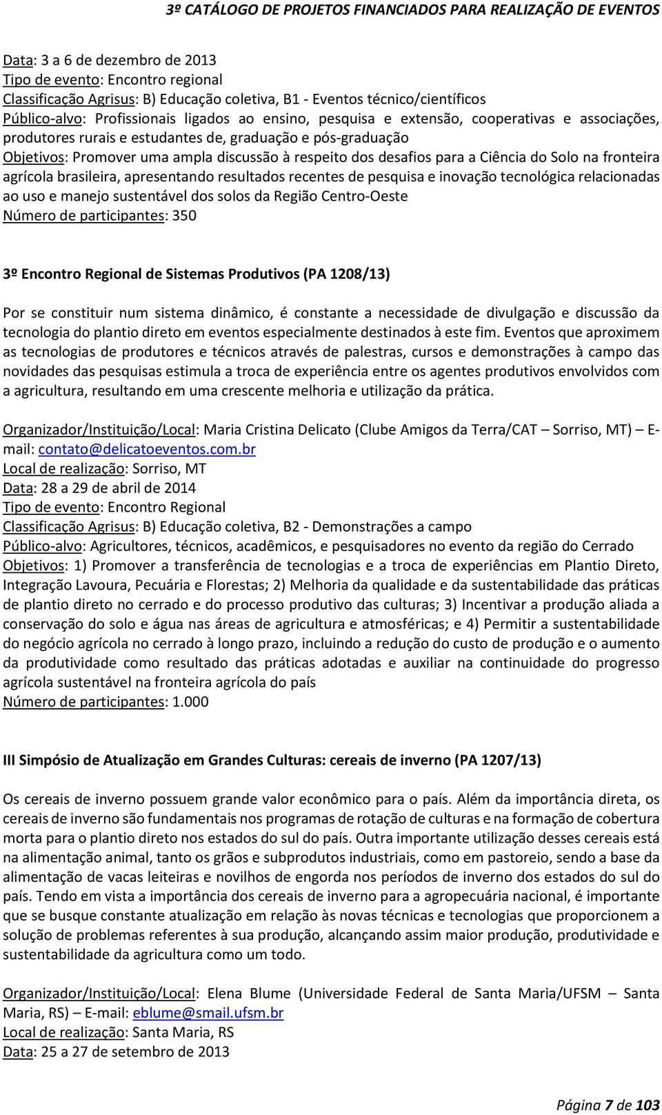 inovação tecnológica relacionadas ao uso e manejo sustentável dos solos da Região Centro-Oeste Número de participantes: 350 3º Encontro Regional de Sistemas Produtivos (PA 1208/13) Por se constituir