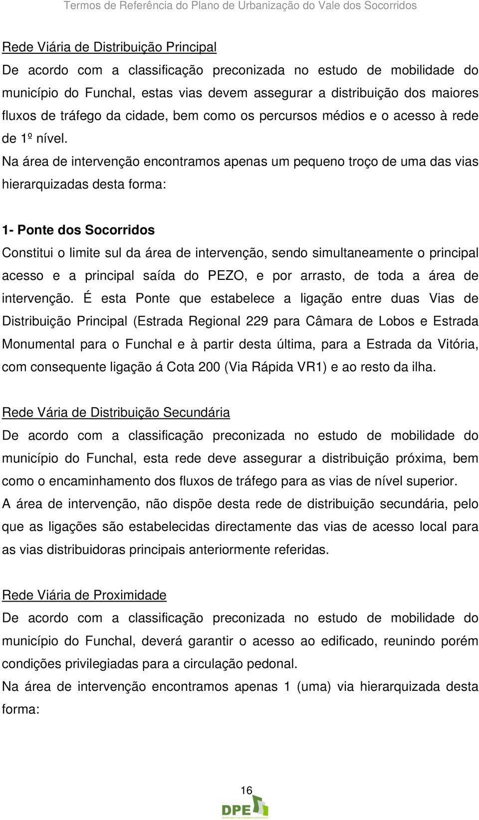 Na área de intervenção encontramos apenas um pequeno troço de uma das vias hierarquizadas desta forma: 1- Ponte dos Socorridos Constitui o limite sul da área de intervenção, sendo simultaneamente o