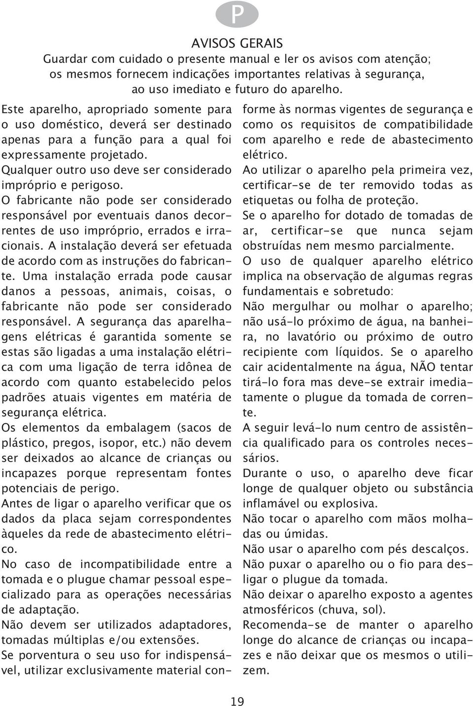 ser considerado responsvel por eventuais danos decorrentes de uso imprprio errados e irracionais A instalao dever ser efetuada de acordo com as instrues do fabricante Uma instalao errada pode causar