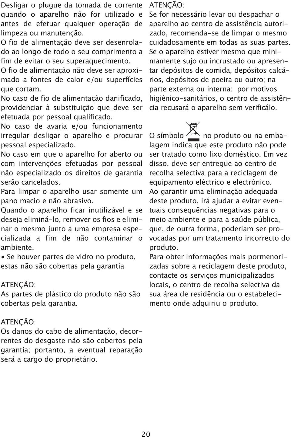 substituio que deve ser efetuada por pessoal qualificado No caso de avaria e/ou funcionamento irregular desligar o aparelho e procurar pessoal especializado No caso em que o aparelho for aberto ou