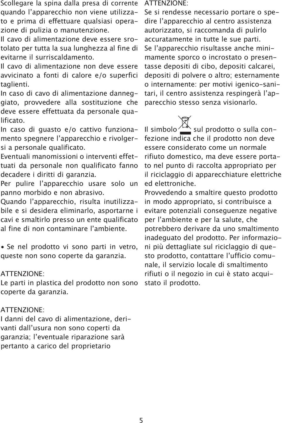 alimentazione danneggiato provvedere alla sostituzione che deve essere effettuata da personale qualificato In caso di guasto e/o cattivo funzionamento spegnere læapparecchio e rivolgersi a personale