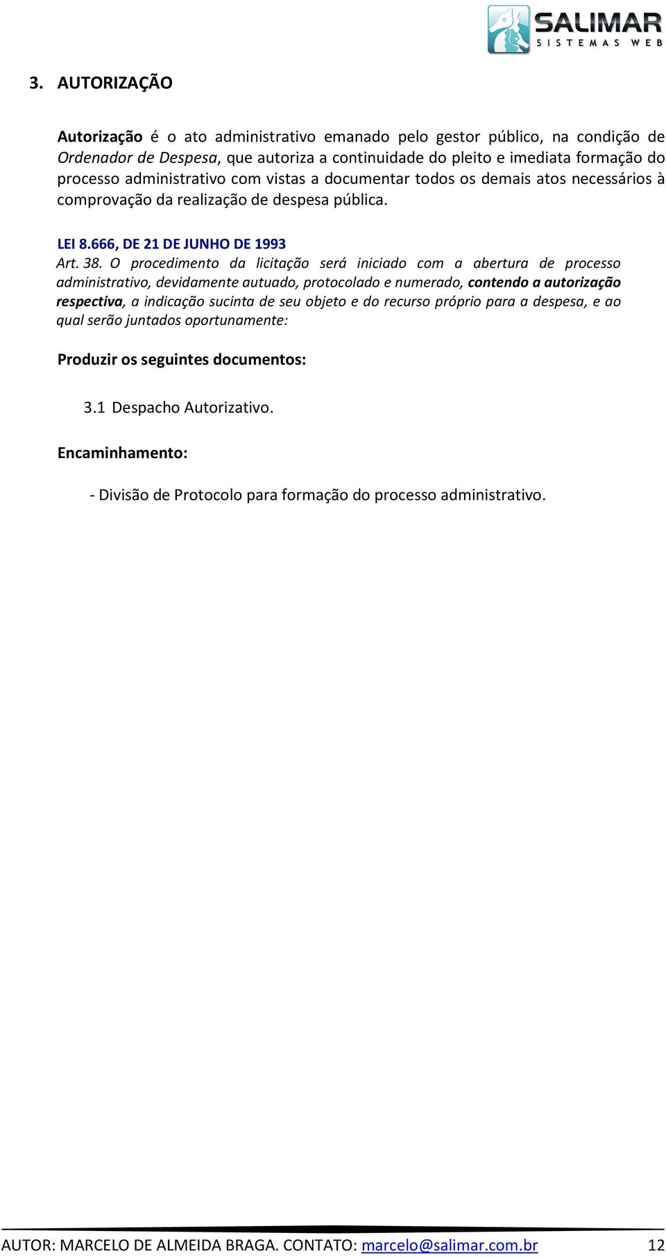 O procedimento da licitação será iniciado com a abertura de processo administrativo, devidamente autuado, protocolado e numerado, contendo a autorização respectiva, a indicação sucinta de seu objeto