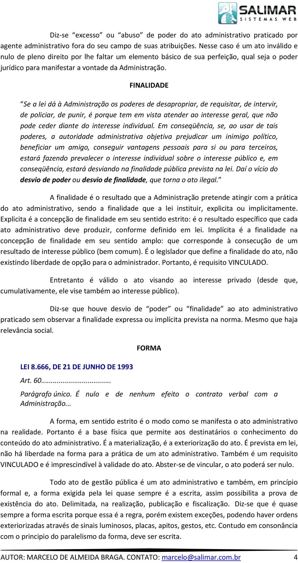 FINALIDADE Se a lei dá à Administração os poderes de desapropriar, de requisitar, de intervir, de policiar, de punir, é porque tem em vista atender ao interesse geral, que não pode ceder diante do