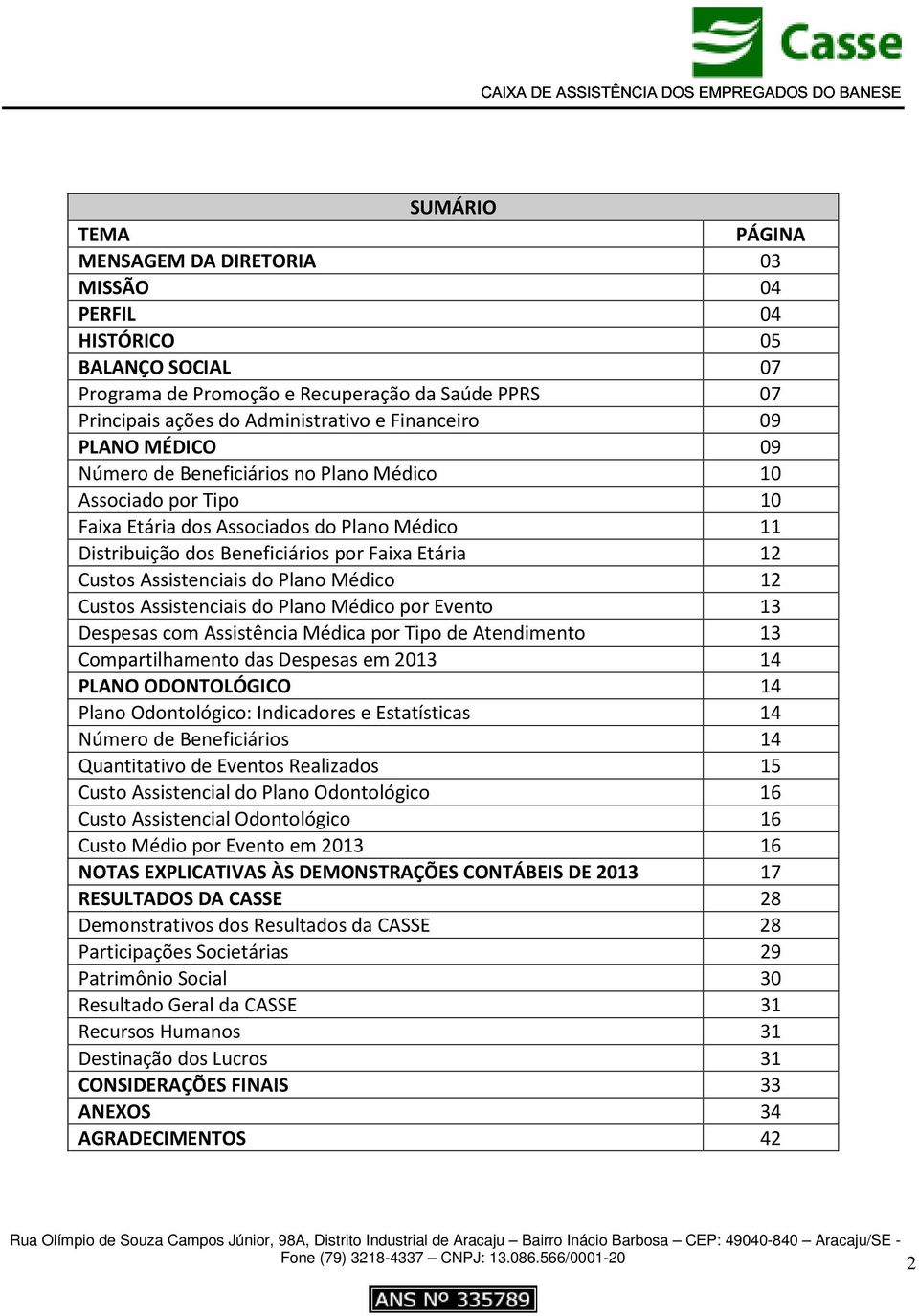 do Plano Médico 12 Custos Assistenciais do Plano Médico por Evento 13 Despesas com Assistência Médica por Tipo de Atendimento 13 Compartilhamento das Despesas em 2013 14 PLANO ODONTOLÓGICO 14 Plano