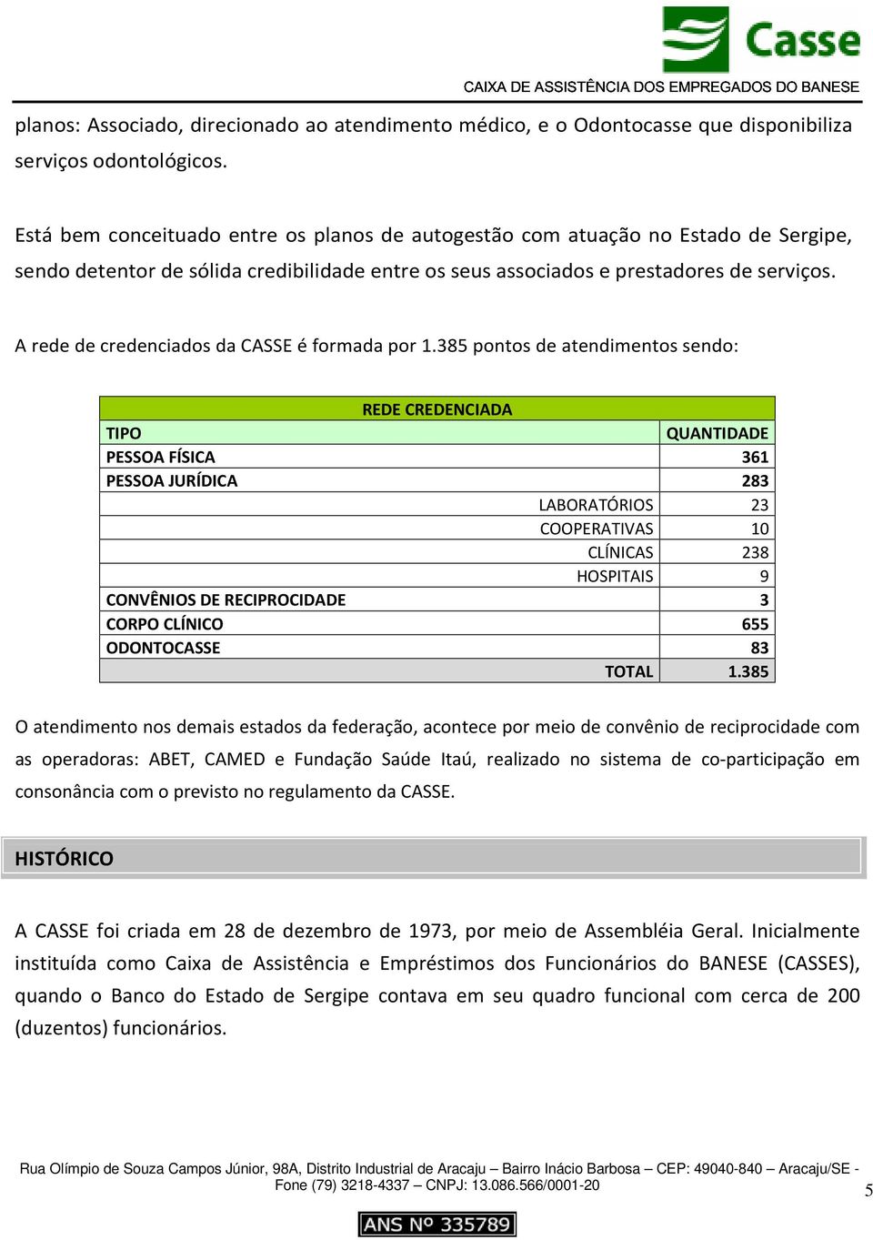 A rede de credenciados da CASSE é formada por 1.