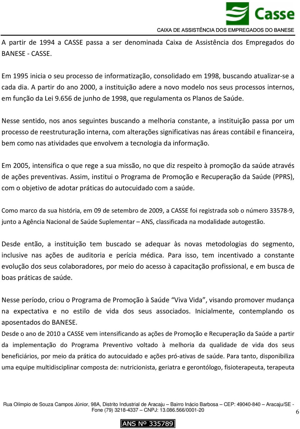 A partir do ano 2000, a instituição adere a novo modelo nos seus processos internos, em função da Lei 9.656 de junho de 1998, que regulamenta os Planos de Saúde.