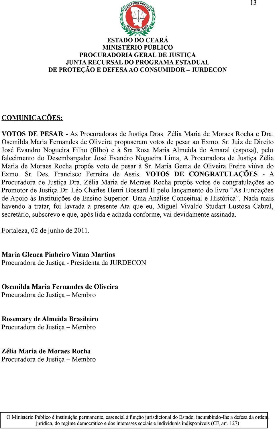 de Moraes Rocha propôs voto de pesar à Sr. Maria Gema de Oliveira Freire viúva do Exmo. Sr. Des. Francisco Ferreira de Assis. VOTOS DE CONGRATULAÇÕES - A Procuradora de Justiça Dra.