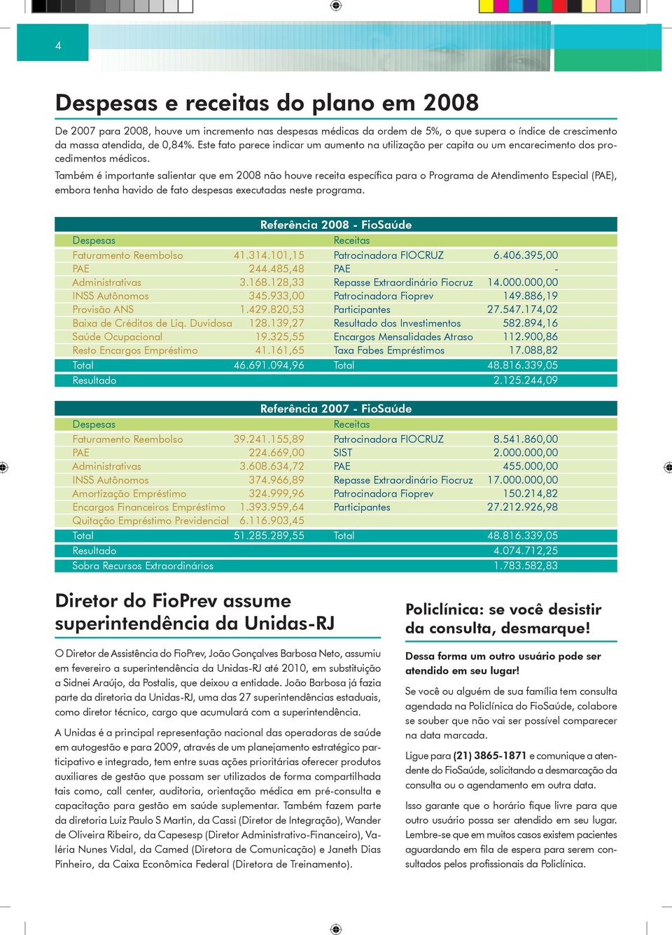 Também é importante salientar que em 2008 não houve receita específica para o Programa de Atendimento Especial (PAE), embora tenha havido de fato despesas executadas neste programa.